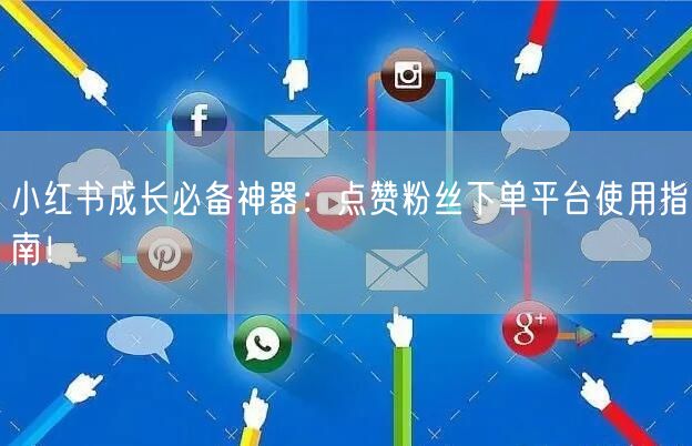 小红书成长必备神器：点赞粉丝下单平台使用指南！