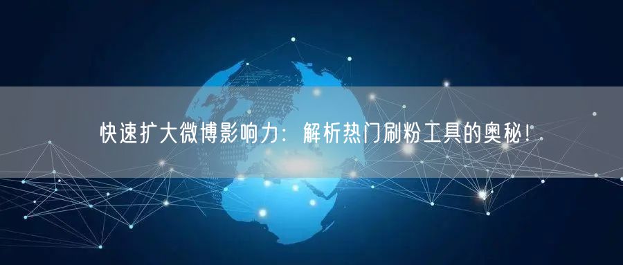 快速扩大微博影响力：解析热门刷粉工具的奥秘！
