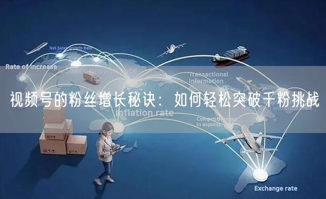 视频号的粉丝增长秘诀：如何轻松突破千粉挑战