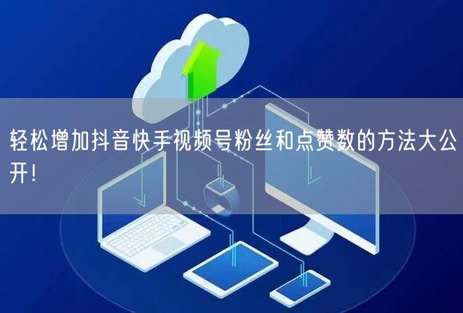 轻松增加抖音快手视频号粉丝和点赞数的方法大公开！