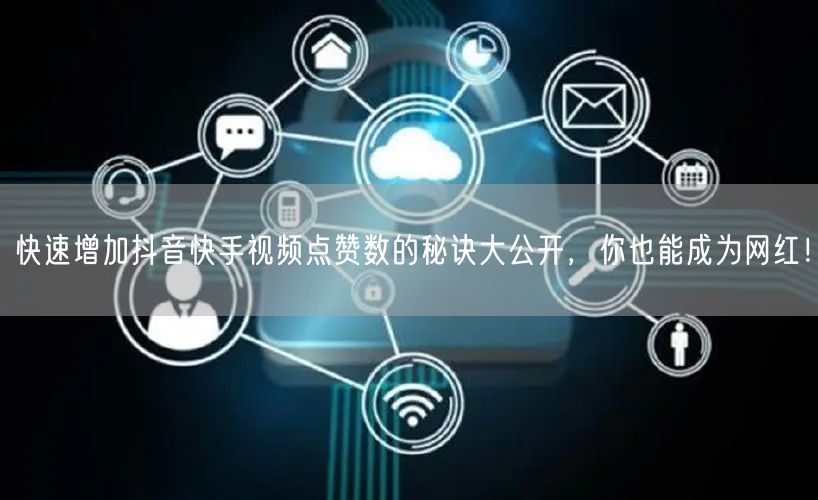 快速增加抖音快手视频点赞数的秘诀大公开，你也能成为网红！