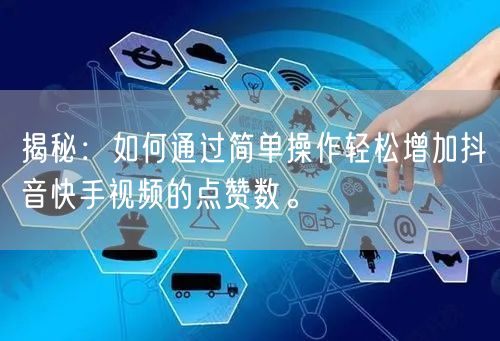 揭秘：如何通过简单操作轻松增加抖音快手视频的点赞数。
