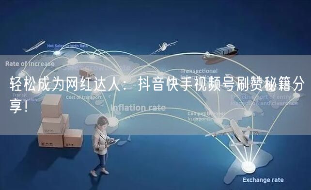 轻松成为网红达人：抖音快手视频号刷赞秘籍分享！