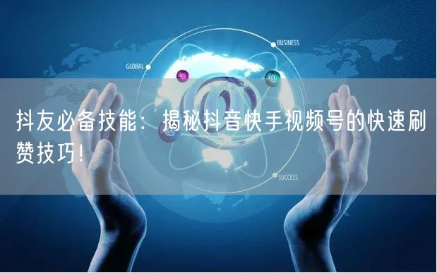 抖友必备技能：揭秘抖音快手视频号的快速刷赞技巧！