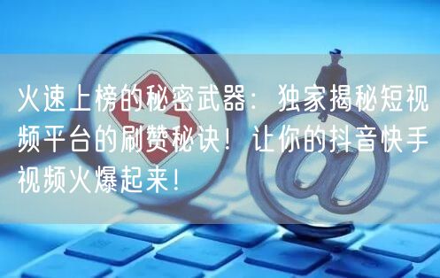 火速上榜的秘密武器：独家揭秘短视频平台的刷赞秘诀！让你的抖音快手视频火爆起来！