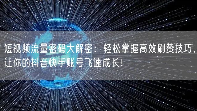 短视频流量密码大解密：轻松掌握高效刷赞技巧，让你的抖音快手账号飞速成长！