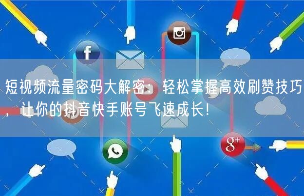 短视频流量密码大解密：轻松掌握高效刷赞技巧，让你的抖音快手账号飞速成长！