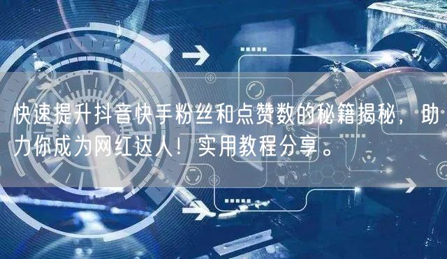 快速提升抖音快手粉丝和点赞数的秘籍揭秘，助力你成为网红达人！实用教程分享。