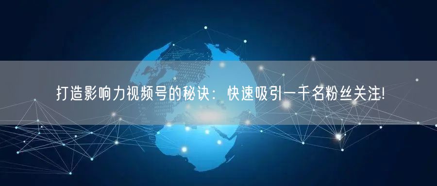 打造影响力视频号的秘诀：快速吸引一千名粉丝关注!