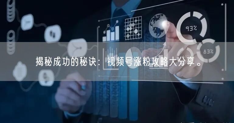 揭秘成功的秘诀：视频号涨粉攻略大分享。