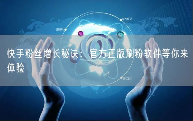 快手粉丝增长秘诀：官方正版刷粉软件等你来体验