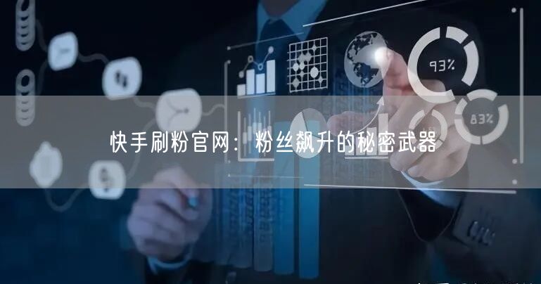 快手刷粉官网：粉丝飙升的秘密武器