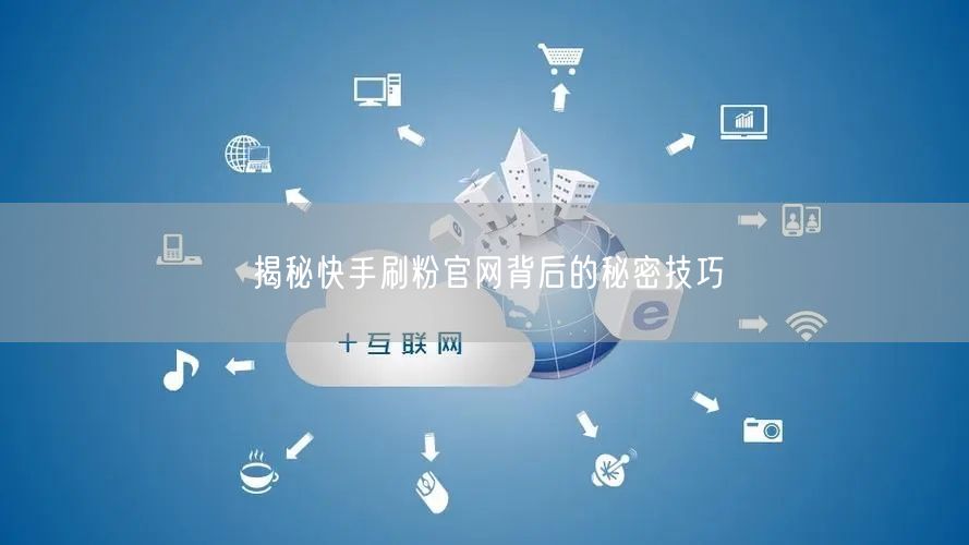 揭秘快手刷粉官网背后的秘密技巧