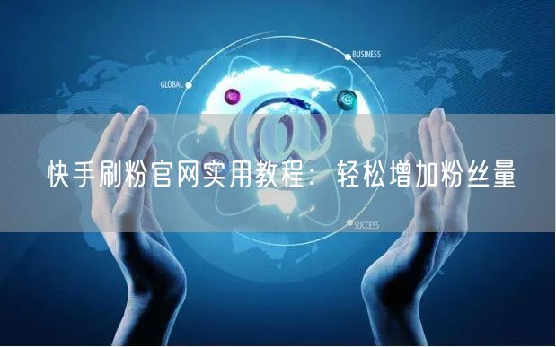 快手刷粉官网实用教程：轻松增加粉丝量