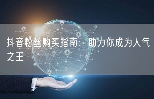 抖音粉丝购买指南：助力你成为人气之王