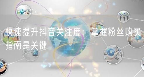 快速提升抖音关注度：掌握粉丝购买指南是关键