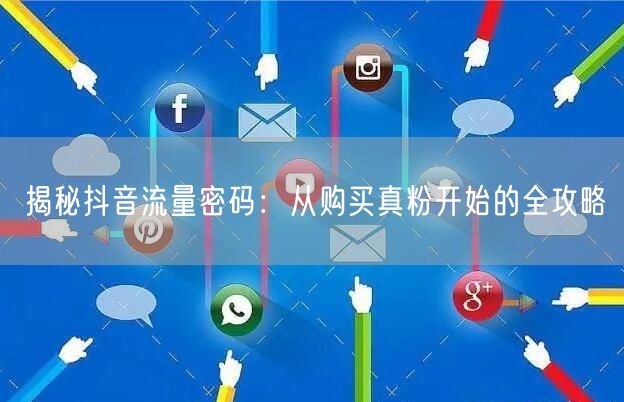 揭秘抖音流量密码：从购买真粉开始的全攻略
