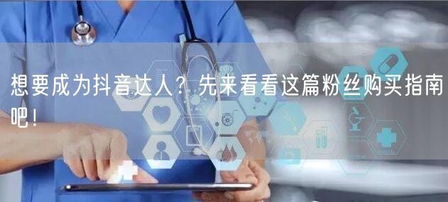 想要成为抖音达人？先来看看这篇粉丝购买指南吧！