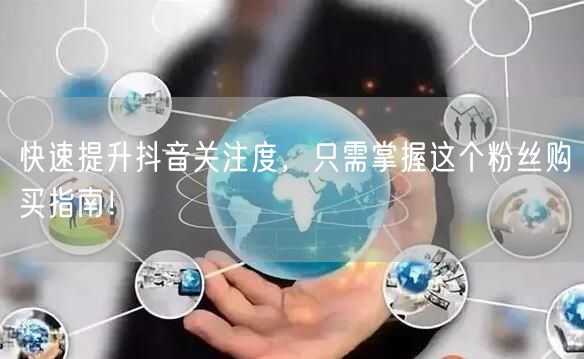 快速提升抖音关注度，只需掌握这个粉丝购买指南！