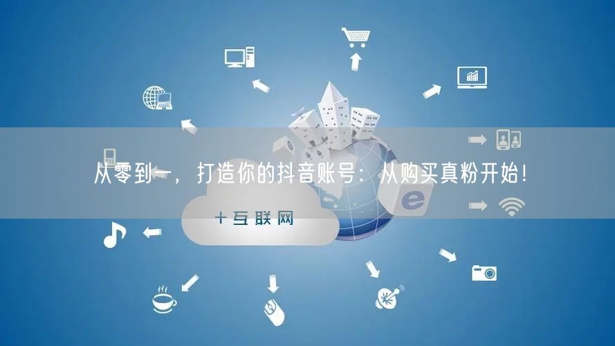 从零到一，打造你的抖音账号：从购买真粉开始！