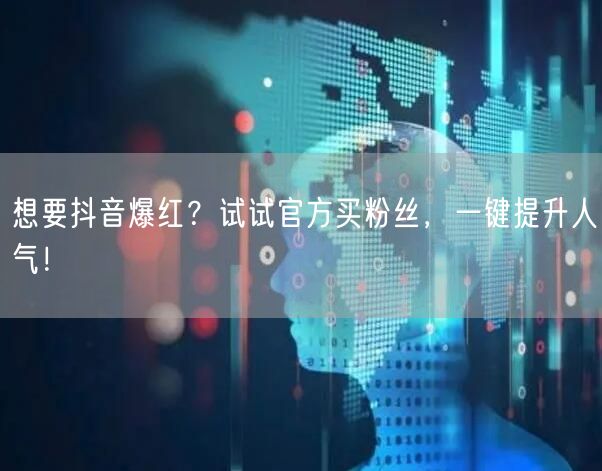 想要抖音爆红？试试官方买粉丝，一键提升人气！