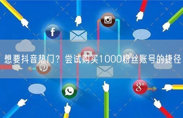 想要抖音热门？尝试购买1000粉丝账号的捷径