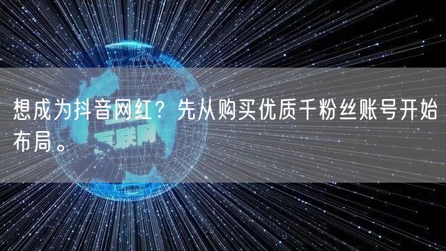 想成为抖音网红？先从购买优质千粉丝账号开始布局。
