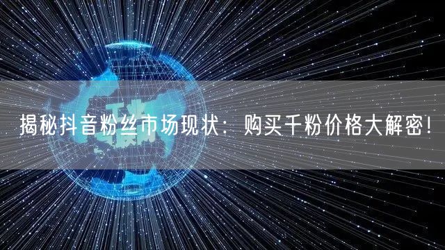 揭秘抖音粉丝市场现状：购买千粉价格大解密！