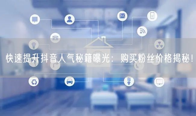 快速提升抖音人气秘籍曝光：购买粉丝价格揭秘！
