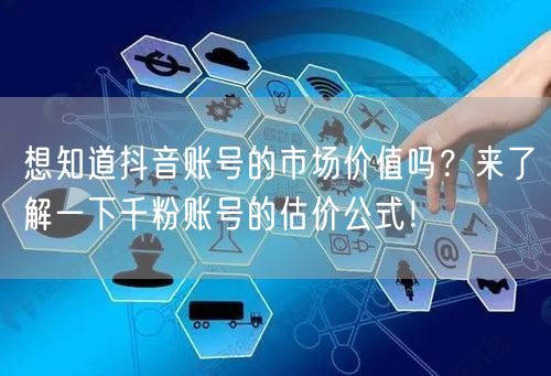 想知道抖音账号的市场价值吗？来了解一下千粉账号的估价公式！
