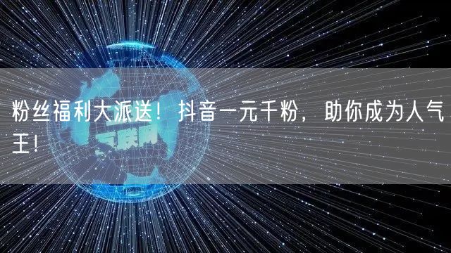 粉丝福利大派送！抖音一元千粉，助你成为人气王！