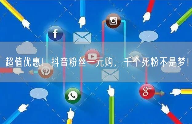 超值优惠！抖音粉丝一元购，千个死粉不是梦！