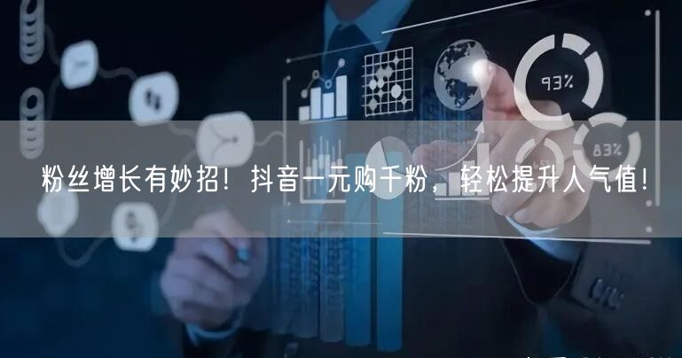 粉丝增长有妙招！抖音一元购千粉，轻松提升人气值！