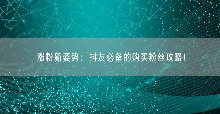 涨粉新姿势：抖友必备的购买粉丝攻略！