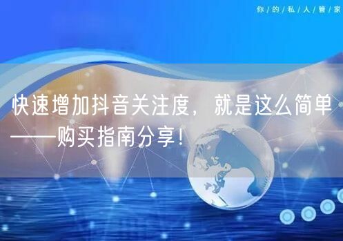 快速增加抖音关注度，就是这么简单——购买指南分享！