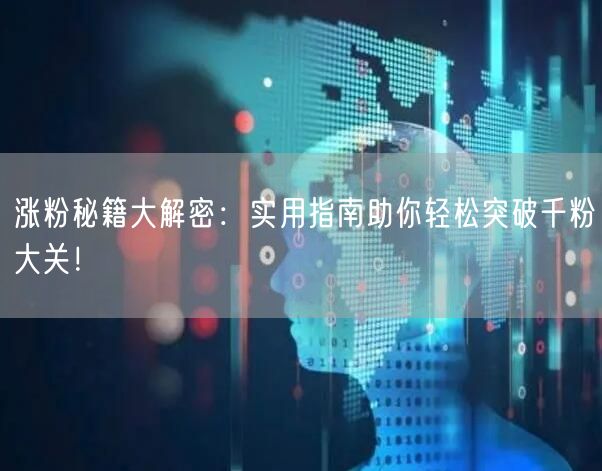 涨粉秘籍大解密：实用指南助你轻松突破千粉大关！