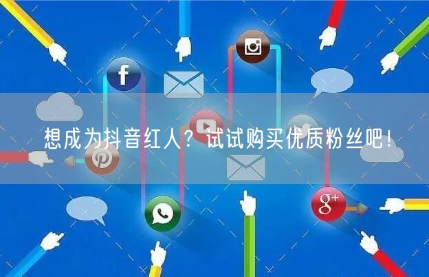 想成为抖音红人？试试购买优质粉丝吧！