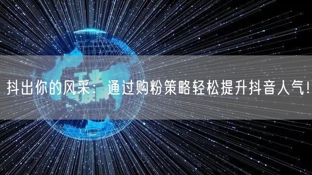 抖出你的风采：通过购粉策略轻松提升抖音人气！
