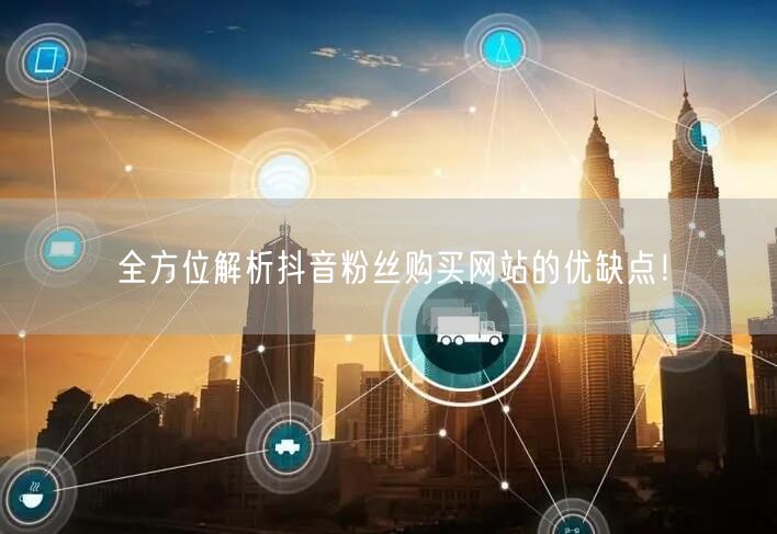 全方位解析抖音粉丝购买网站的优缺点！