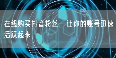 在线购买抖音粉丝，让你的账号迅速活跃起来