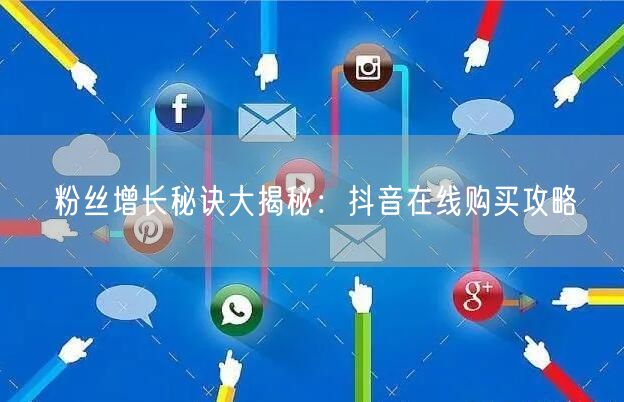 粉丝增长秘诀大揭秘：抖音在线购买攻略