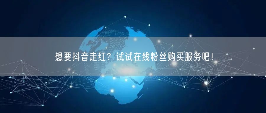 想要抖音走红？试试在线粉丝购买服务吧！