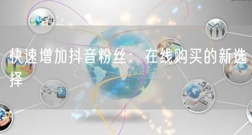 快速增加抖音粉丝：在线购买的新选择