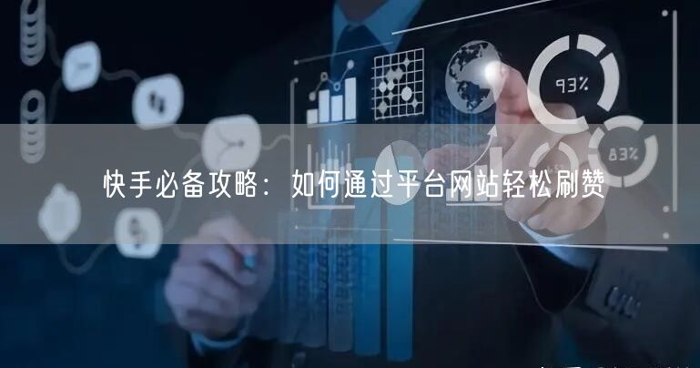 快手必备攻略：如何通过平台网站轻松刷赞