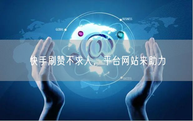 快手刷赞不求人，平台网站来助力