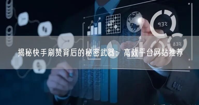 揭秘快手刷赞背后的秘密武器：高效平台网站推荐