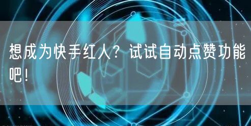 想成为快手红人？试试自动点赞功能吧！