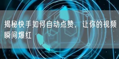 揭秘快手如何自动点赞，让你的视频瞬间爆红