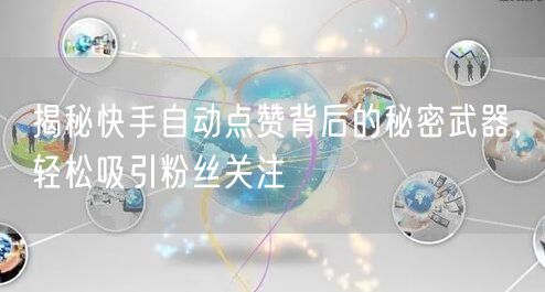 揭秘快手自动点赞背后的秘密武器，轻松吸引粉丝关注