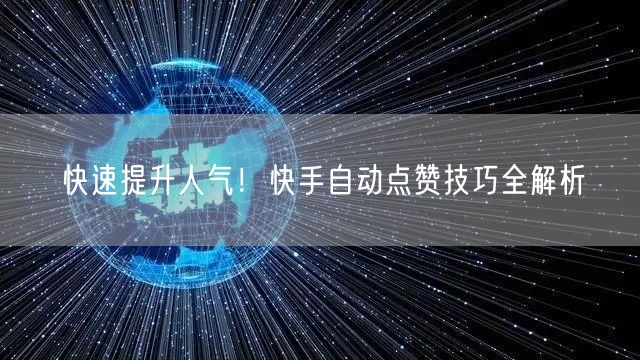 快速提升人气！快手自动点赞技巧全解析